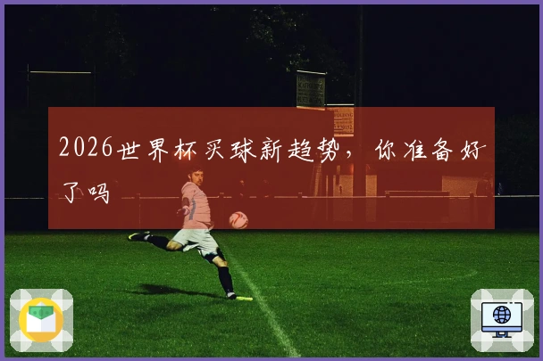 2026世界杯买球新趋势，你准备好了吗