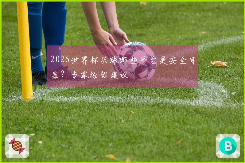 2026世界杯买球哪些平台更安全可靠？专家给你建议