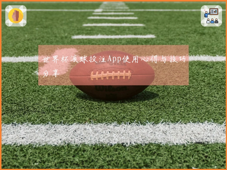 世界杯滚球投注App使用心得与技巧分享