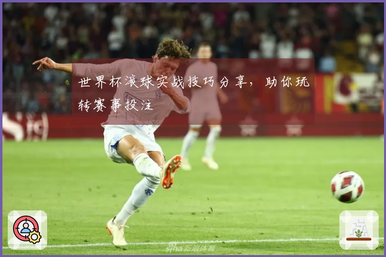 世界杯滚球实战技巧分享，助你玩转赛事投注