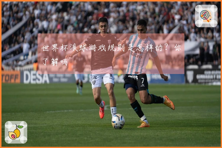 世界杯滚球游戏规则是怎样的？你了解吗