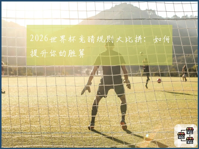 2026世界杯竞猜规则大比拼：如何提升你的胜算