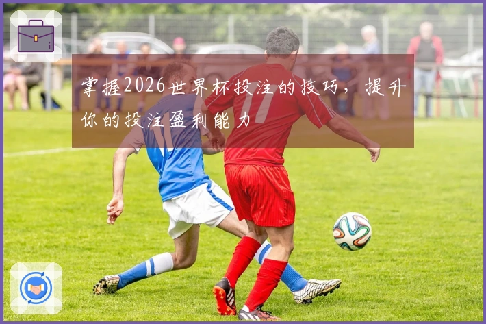 掌握2026世界杯投注的技巧，提升你的投注盈利能力