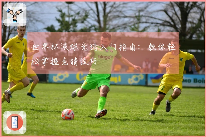 世界杯滚球竞猜入门指南：教你轻松掌握竞猜技巧