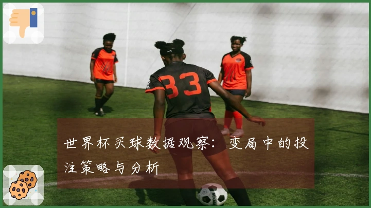 世界杯买球数据观察：变局中的投注策略与分析