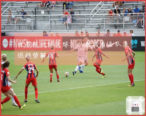 世界杯让球买球：从数据看各队表现趋势解析