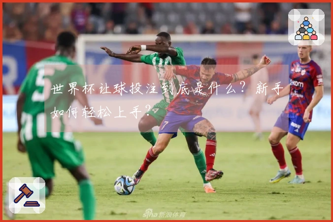 世界杯让球投注到底是什么？新手如何轻松上手？