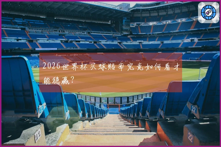 2026世界杯买球赔率究竟如何看才能稳赢？