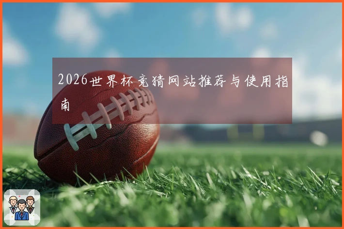 2026世界杯竞猜网站推荐与使用指南