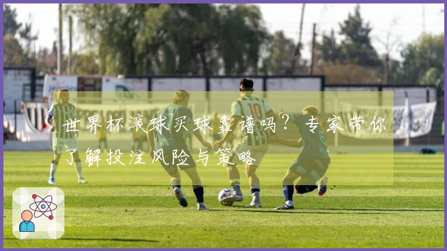 世界杯滚球买球靠谱吗？专家带你了解投注风险与策略