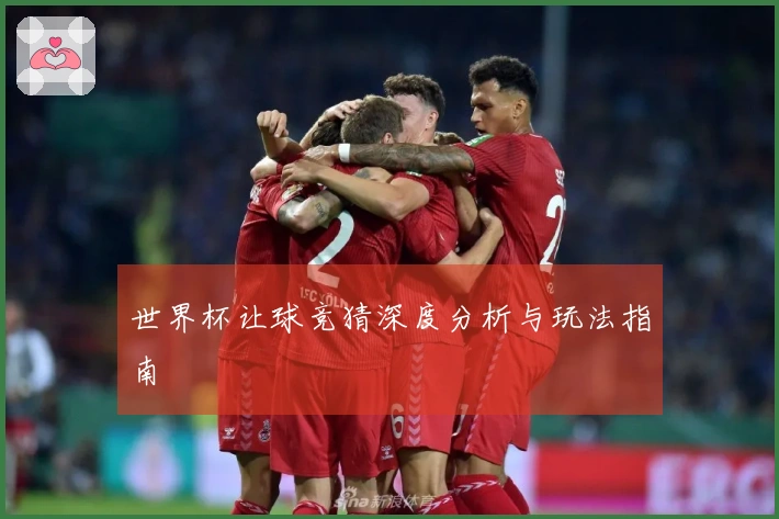 世界杯让球竞猜深度分析与玩法指南