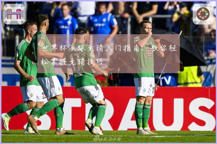 世界杯滚球竞猜入门指南：教你轻松掌握竞猜技巧