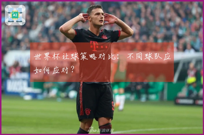 世界杯让球策略对比：不同球队应如何应对？