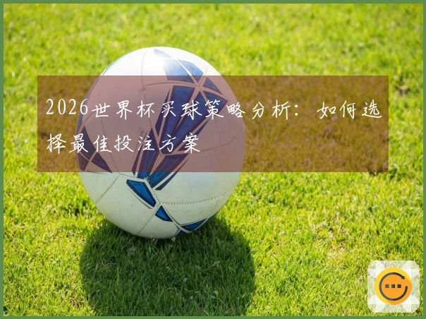 2026世界杯买球策略分析：如何选择最佳投注方案
