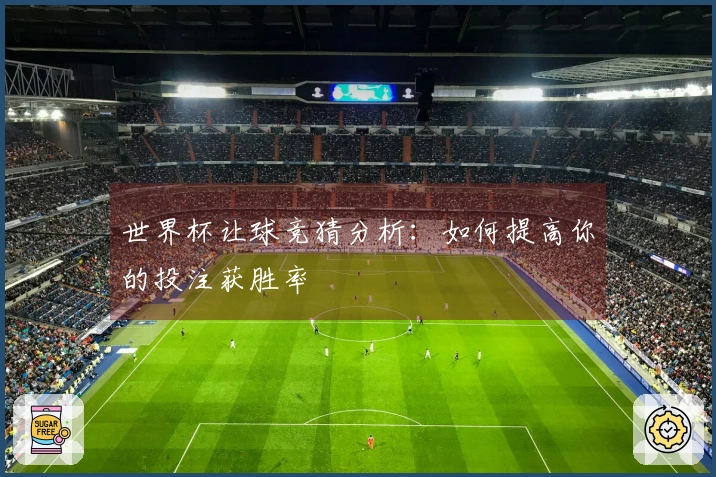 世界杯让球竞猜分析：如何提高你的投注获胜率
